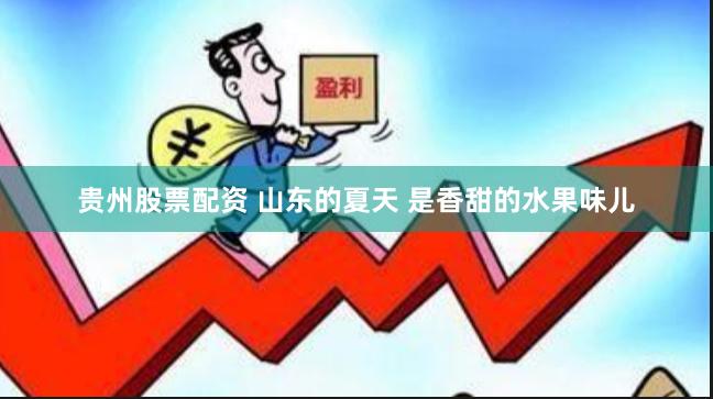 贵州股票配资 山东的夏天 是香甜的水果味儿