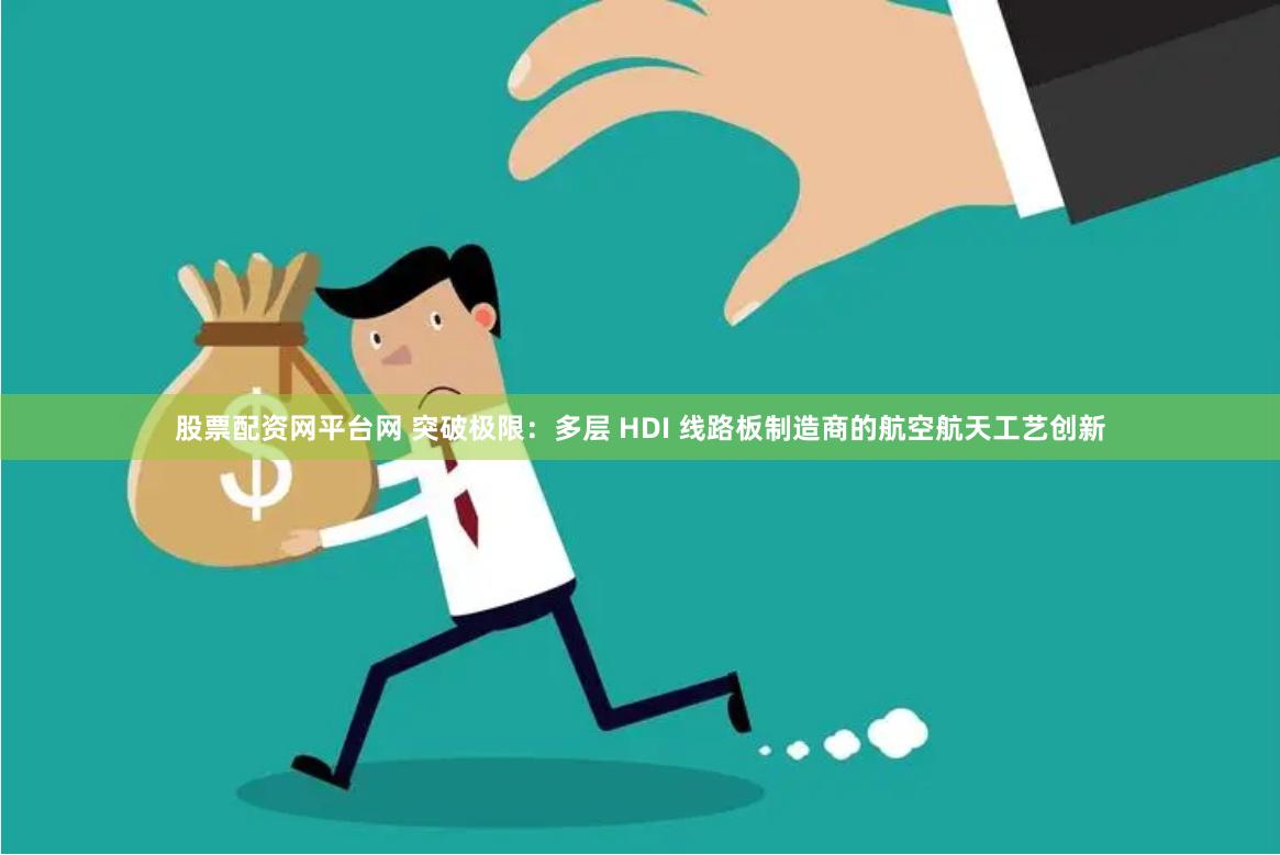 股票配资网平台网 突破极限：多层 HDI 线路板制造商的航空航天工艺创新