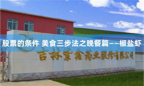 股票的条件 美食三步法之晚餐篇——椒盐虾