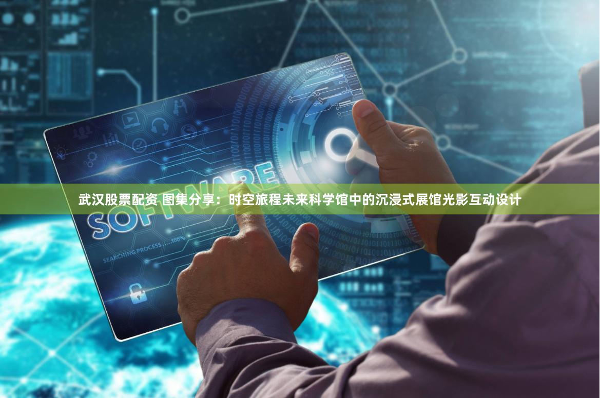 武汉股票配资 图集分享：时空旅程未来科学馆中的沉浸式展馆光影互动设计