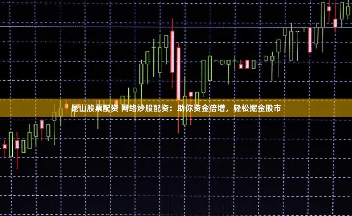 昆山股票配资 网络炒股配资：助你资金倍增，轻松掘金股市