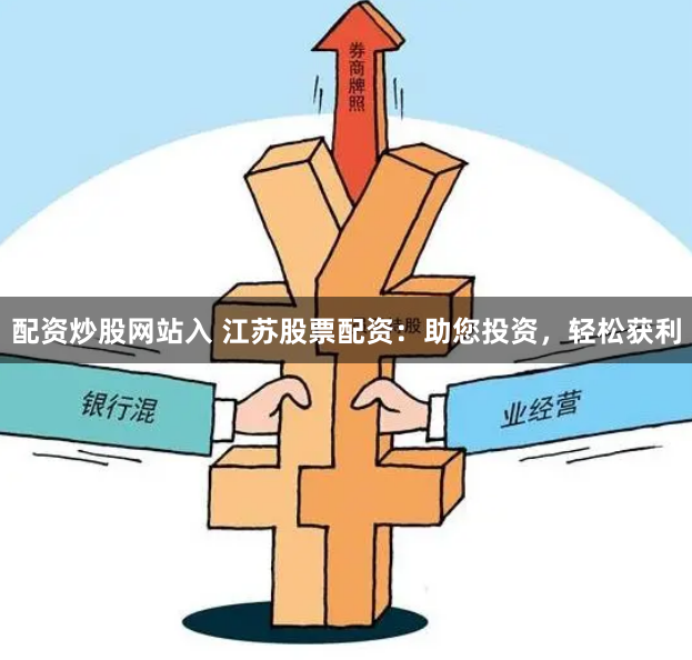 配资炒股网站入 江苏股票配资：助您投资，轻松获利