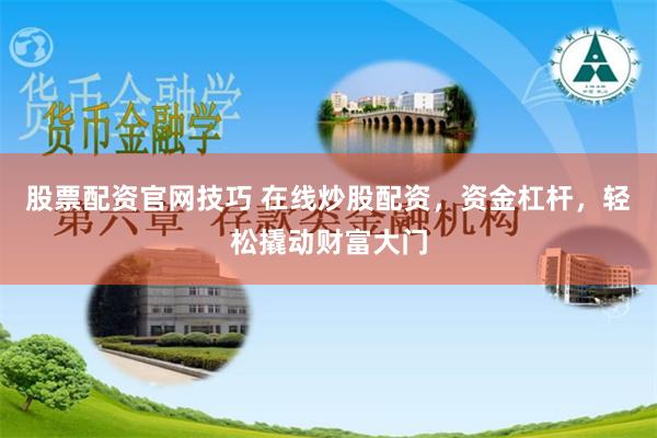 股票配资官网技巧 在线炒股配资，资金杠杆，轻松撬动财富大门