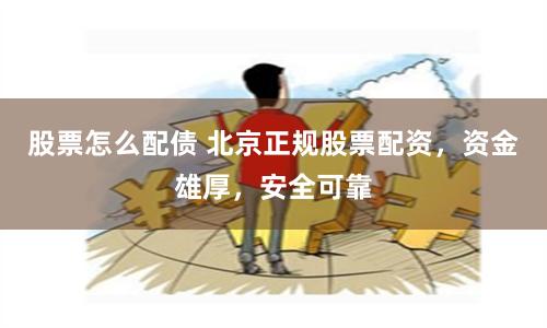 股票怎么配债 北京正规股票配资，资金雄厚，安全可靠