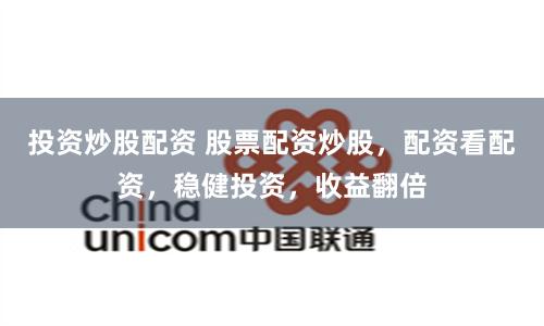 投资炒股配资 股票配资炒股，配资看配资，稳健投资，收益翻倍