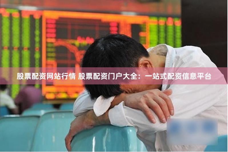 股票配资网站行情 股票配资门户大全：一站式配资信息平台