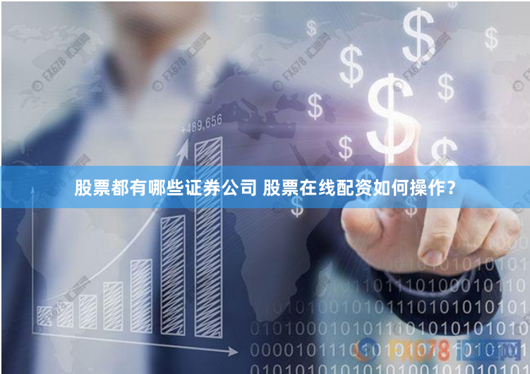 股票都有哪些证券公司 股票在线配资如何操作？