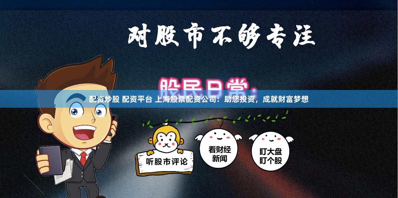 配资炒股 配资平台 上海股票配资公司：助您投资，成就财富梦想