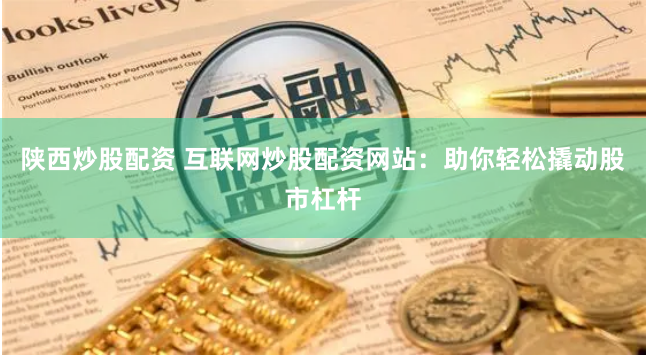 陕西炒股配资 互联网炒股配资网站：助你轻松撬动股市杠杆