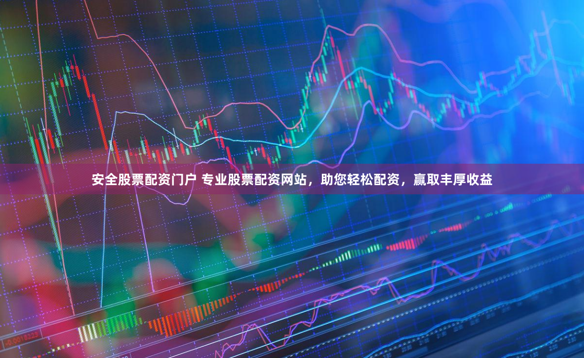 安全股票配资门户 专业股票配资网站，助您轻松配资，赢取丰厚收益