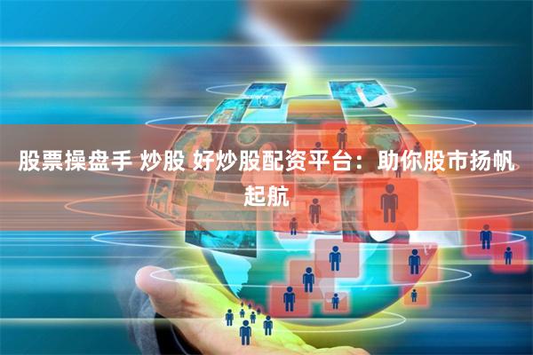 股票操盘手 炒股 好炒股配资平台：助你股市扬帆起航