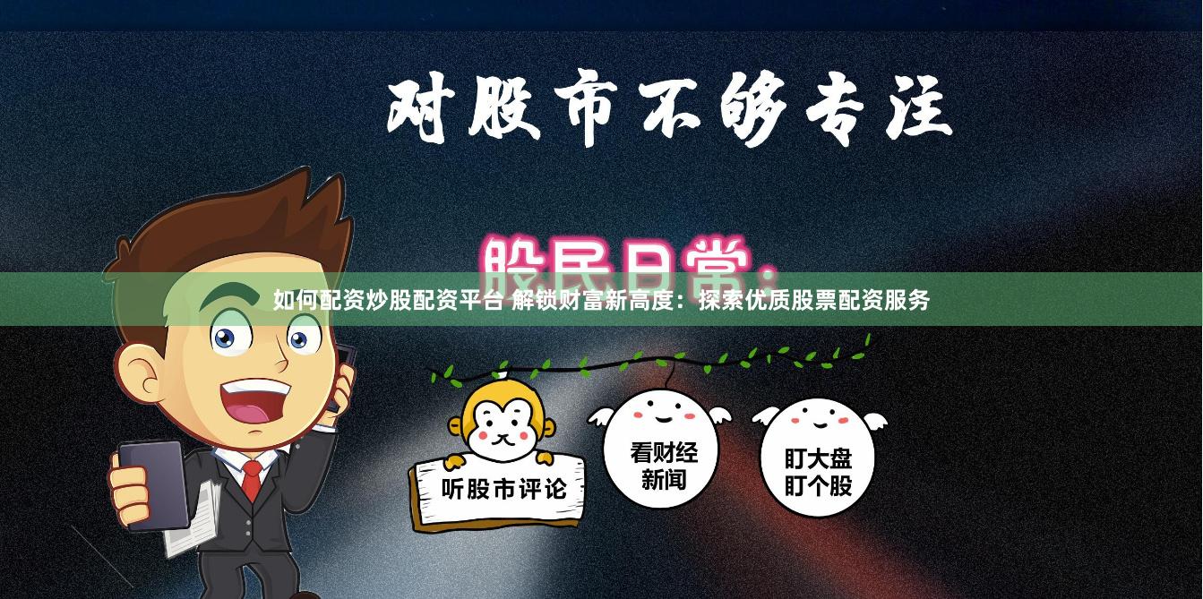 如何配资炒股配资平台 解锁财富新高度：探索优质股票配资服务