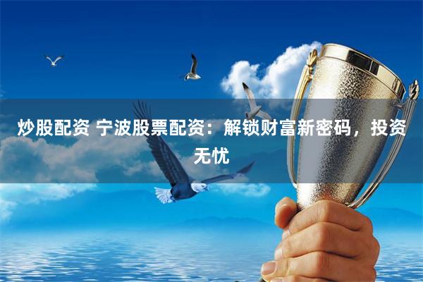炒股配资 宁波股票配资：解锁财富新密码，投资无忧