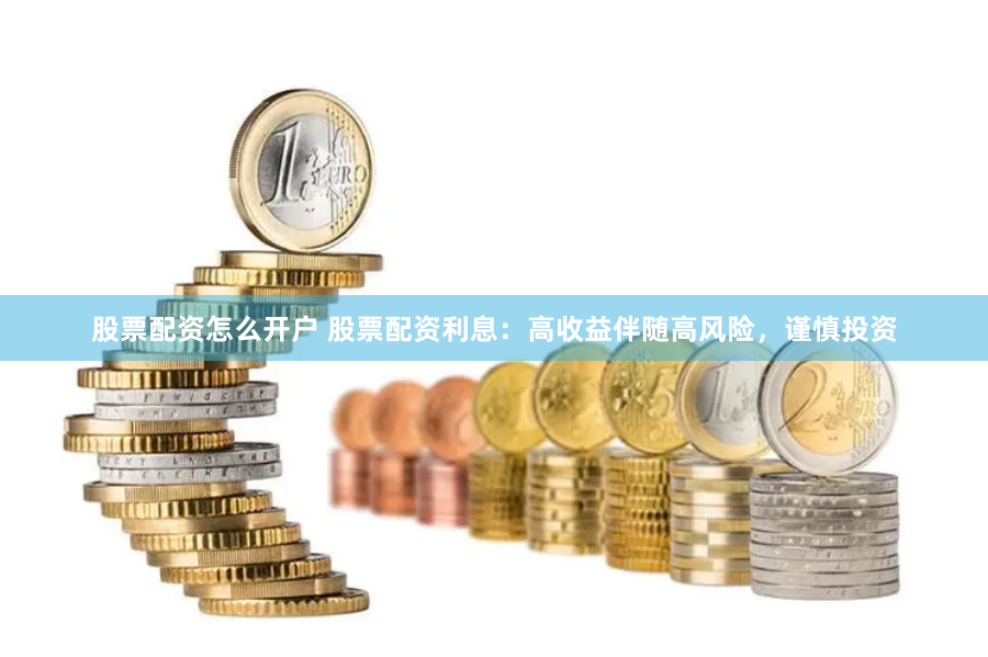 股票配资怎么开户 股票配资利息：高收益伴随高风险，谨慎投资
