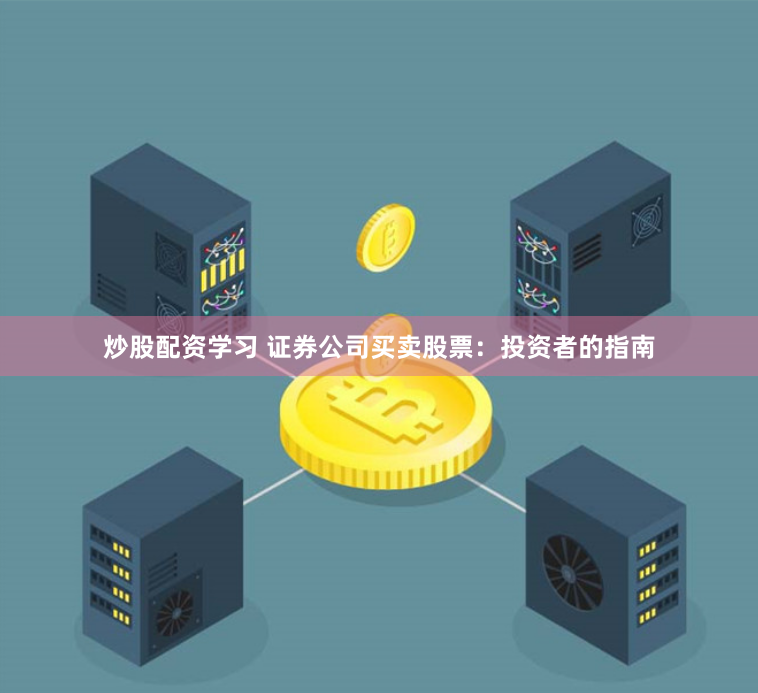 炒股配资学习 证券公司买卖股票:投资者的指南
