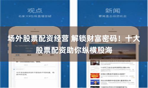 场外股票配资经营 解锁财富密码!十大股票配资助你纵横股海