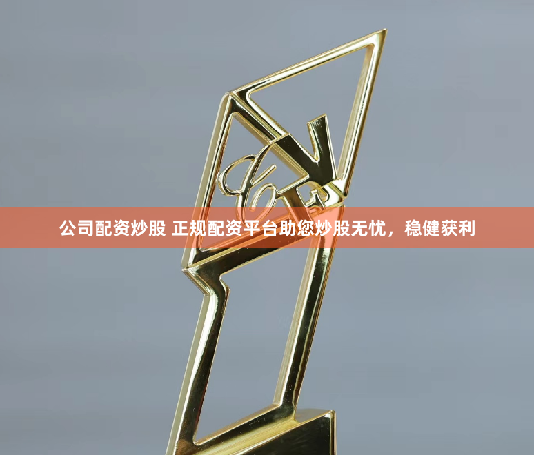 公司配资炒股 正规配资平台助您炒股无忧，稳健获利