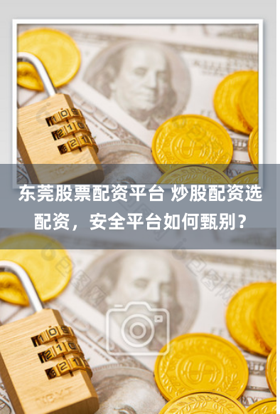 东莞股票配资平台 炒股配资选配资，安全平台如何甄别？