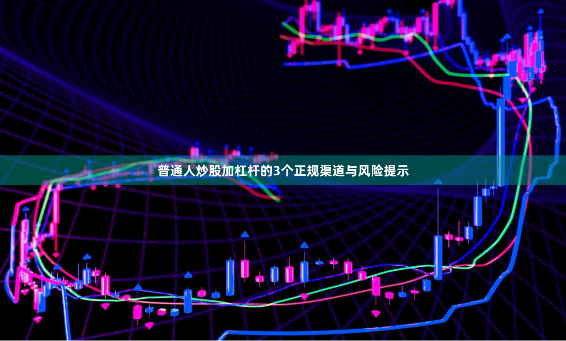 普通人炒股加杠杆的3个正规渠道与风险提示