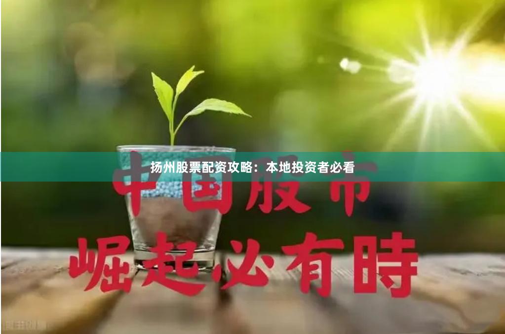 扬州股票配资攻略：本地投资者必看