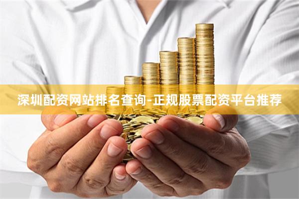 深圳配资网站排名查询-正规股票配资平台推荐
