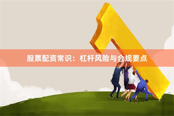 股票配资常识：杠杆风险与合规要点