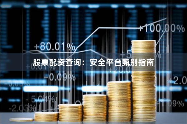 股票配资查询：安全平台甄别指南
