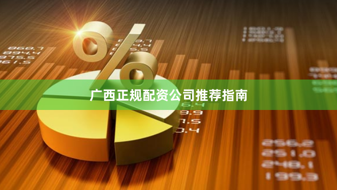 广西正规配资公司推荐指南
