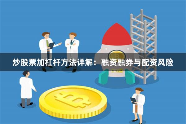 炒股票加杠杆方法详解：融资融券与配资风险