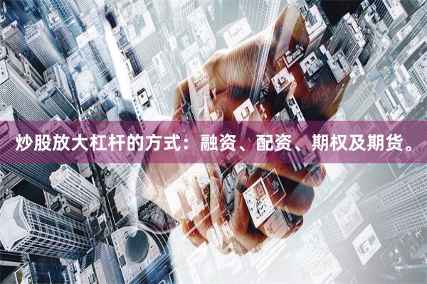炒股放大杠杆的方式：融资、配资、期权及期货。