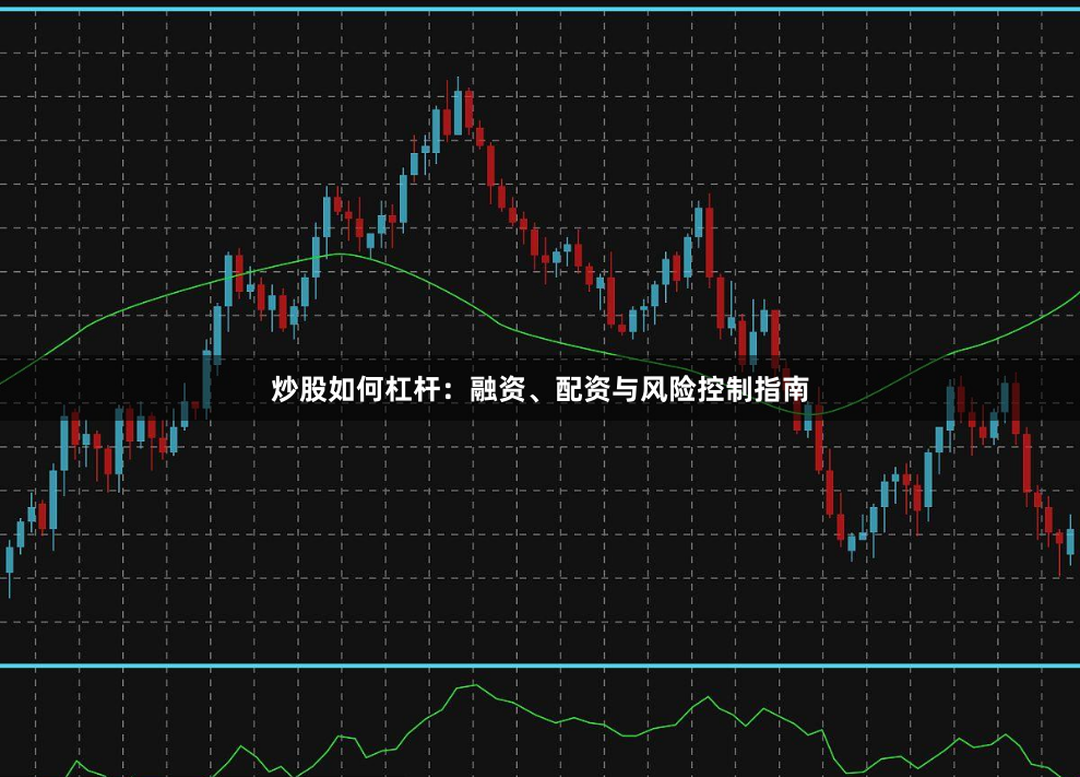 炒股如何杠杆：融资、配资与风险控制指南