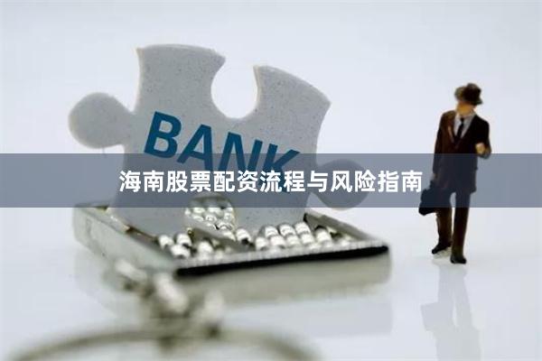 海南股票配资流程与风险指南