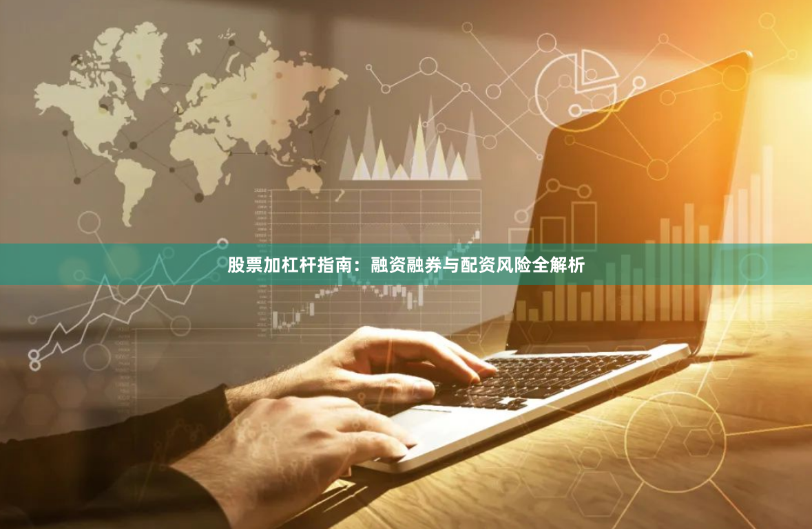 股票加杠杆指南：融资融券与配资风险全解析