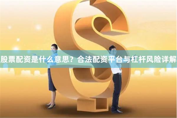股票配资是什么意思？合法配资平台与杠杆风险详解