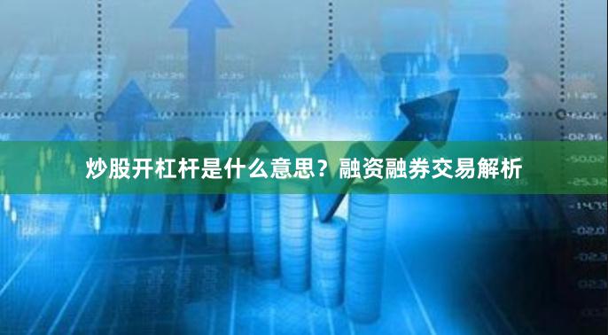 炒股开杠杆是什么意思？融资融券交易解析