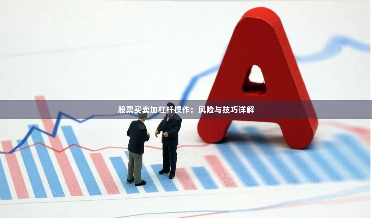 股票买卖加杠杆操作：风险与技巧详解