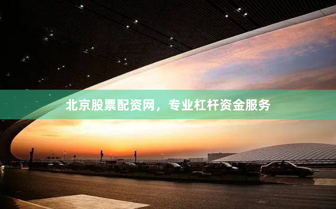 北京股票配资网，专业杠杆资金服务