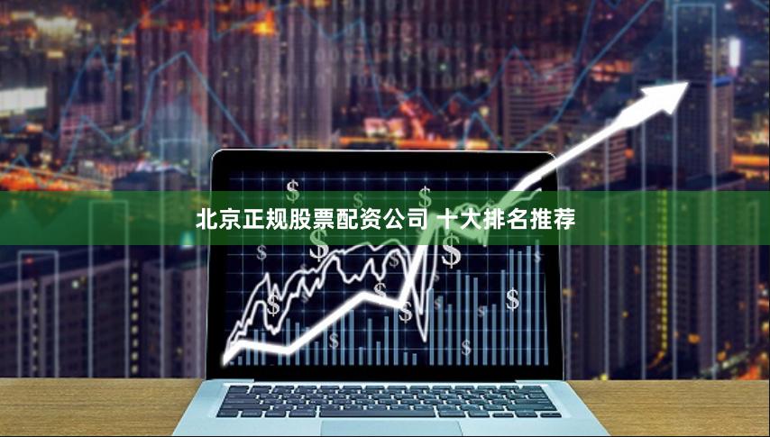 北京正规股票配资公司 十大排名推荐