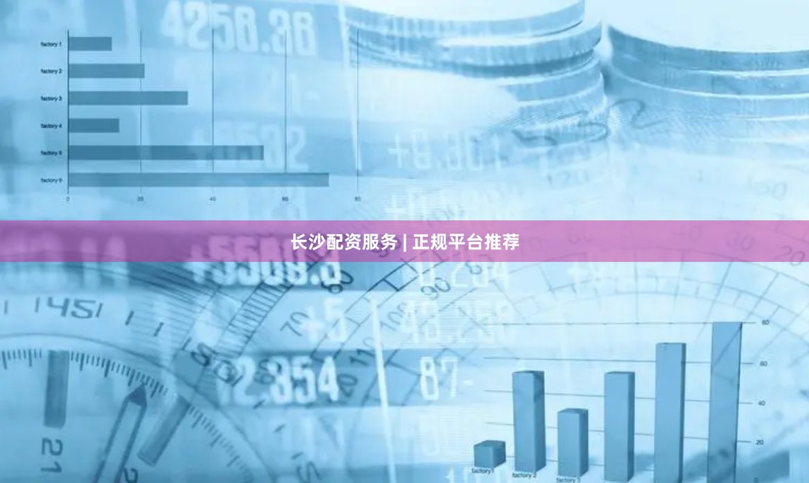 长沙配资服务 | 正规平台推荐