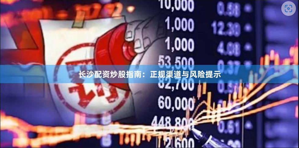 长沙配资炒股指南：正规渠道与风险提示