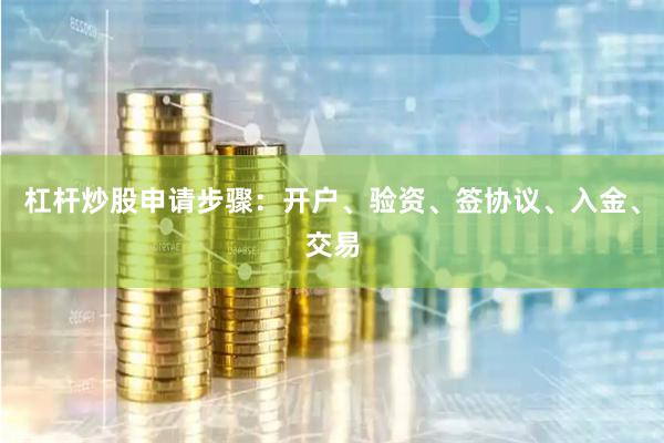 杠杆炒股申请步骤：开户、验资、签协议、入金、交易