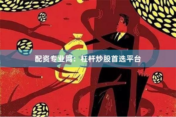 配资专业网：杠杆炒股首选平台