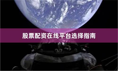 股票配资在线平台选择指南