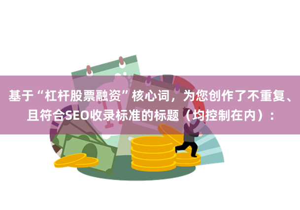 基于“杠杆股票融资”核心词，为您创作了不重复、且符合SEO收录标准的标题（均控制在内）：