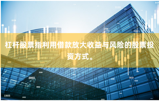 杠杆股票指利用借款放大收益与风险的股票投资方式。