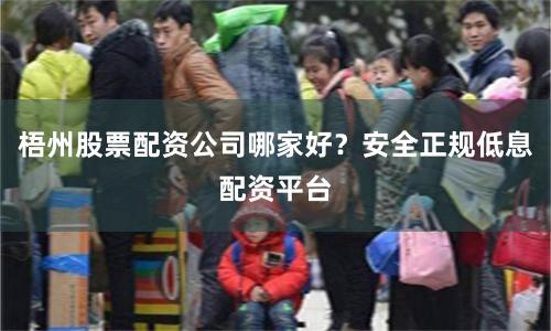 梧州股票配资公司哪家好？安全正规低息配资平台