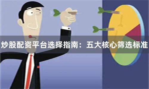 炒股配资平台选择指南:五大核心筛选标准