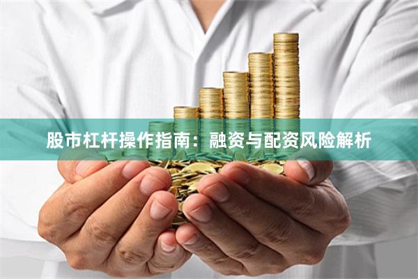 股市杠杆操作指南：融资与配资风险解析
