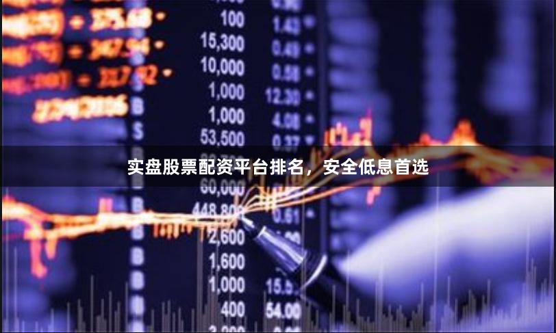 实盘股票配资平台排名，安全低息首选
