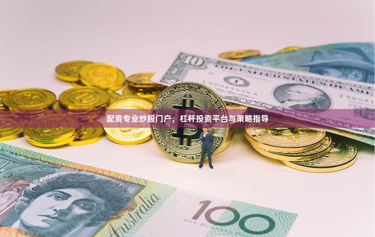 配资专业炒股门户，杠杆投资平台与策略指导